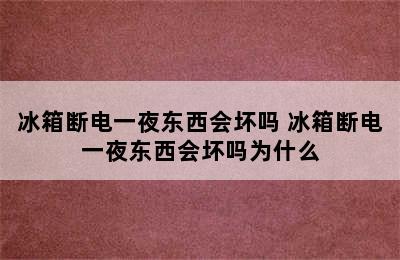 冰箱断电一夜东西会坏吗 冰箱断电一夜东西会坏吗为什么